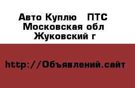 Авто Куплю - ПТС. Московская обл.,Жуковский г.